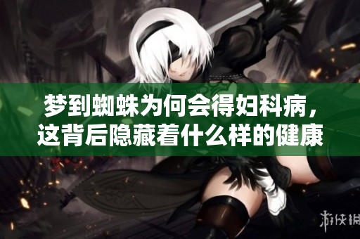 梦到蜘蛛为何会得妇科病，这背后隐藏着什么样的健康警示呢