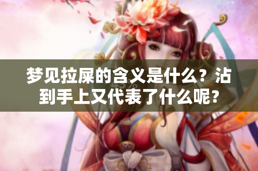 梦见拉屎的含义是什么？沾到手上又代表了什么呢？
