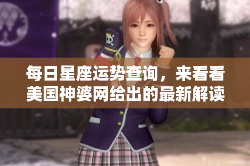 每日星座运势查询，来看看美国神婆网给出的最新解读吧