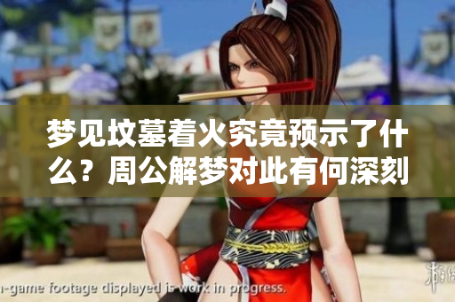 梦见坟墓着火究竟预示了什么？周公解梦对此有何深刻解读呢