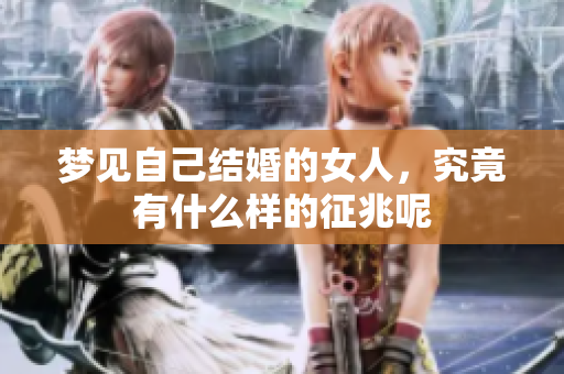 梦见自己结婚的女人，究竟有什么样的征兆呢