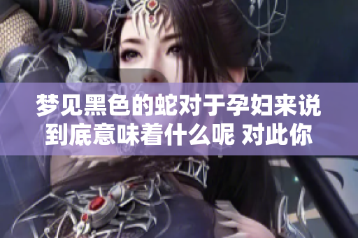 梦见黑色的蛇对于孕妇来说到底意味着什么呢 对此你有什么看法呢