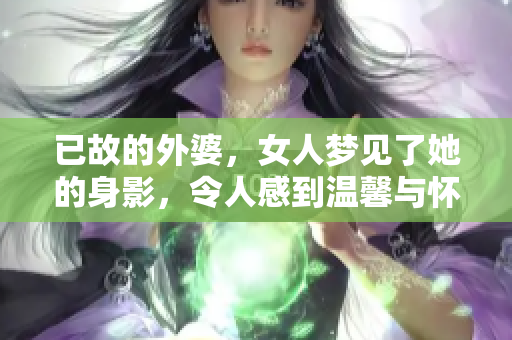 已故的外婆，女人梦见了她的身影，令人感到温馨与怀念