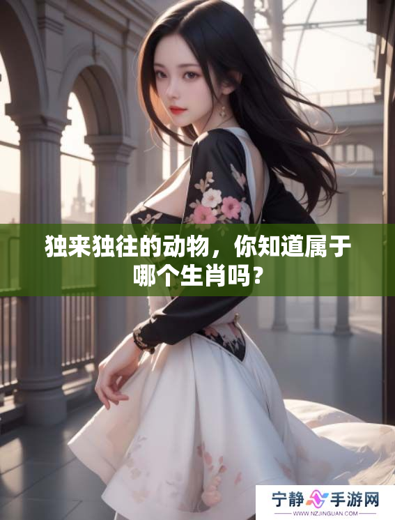 独来独往的动物，你知道属于哪个生肖吗？