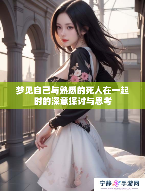 梦见自己与熟悉的死人在一起时的深意探讨与思考