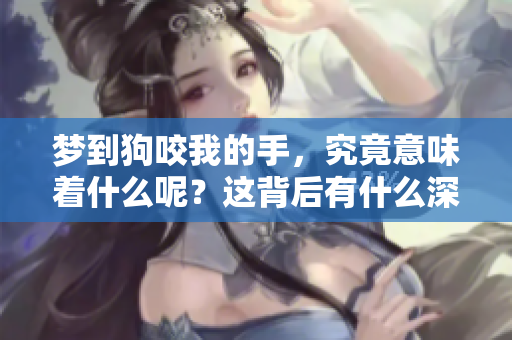 梦到狗咬我的手，究竟意味着什么呢？这背后有什么深意？