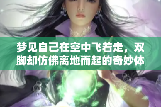梦见自己在空中飞着走，双脚却仿佛离地而起的奇妙体验