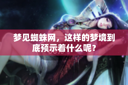 梦见蜘蛛网，这样的梦境到底预示着什么呢？
