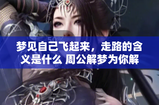 梦见自己飞起来，走路的含义是什么 周公解梦为你解答