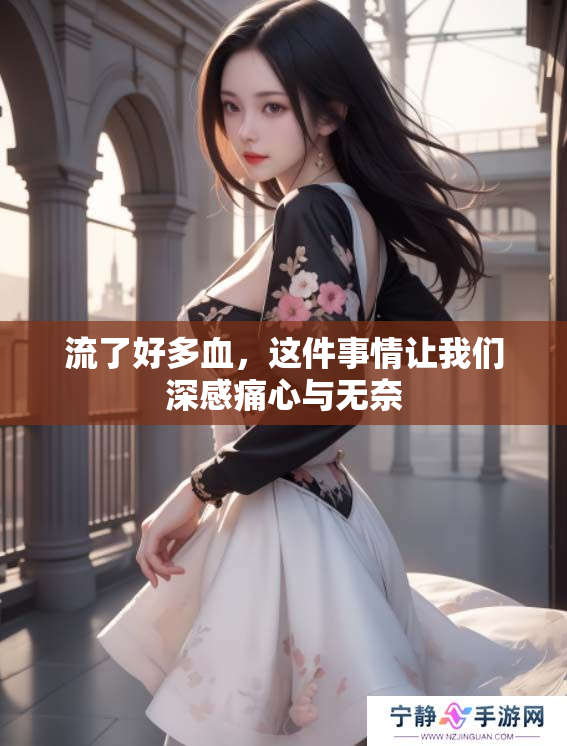 流了好多血，这件事情让我们深感痛心与无奈