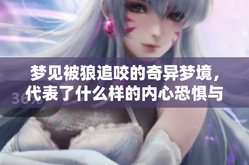 梦见被狼追咬的奇异梦境，代表了什么样的内心恐惧与焦虑呢
