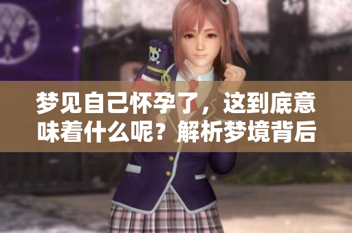 梦见自己怀孕了，这到底意味着什么呢？解析梦境背后的深意。