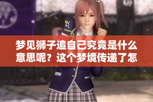 梦见狮子追自己究竟是什么意思呢？这个梦境传递了怎样的暗示？