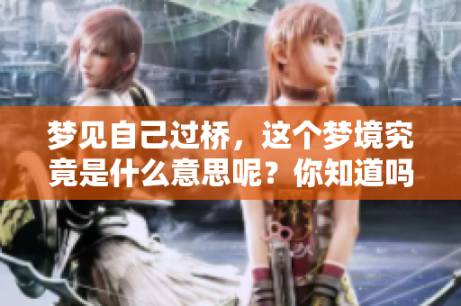 梦见自己过桥，这个梦境究竟是什么意思呢？你知道吗？