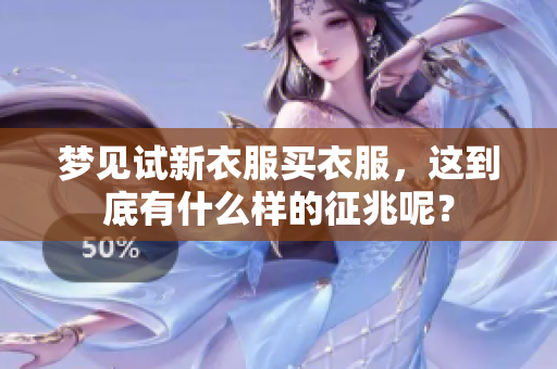 梦见试新衣服买衣服，这到底有什么样的征兆呢？