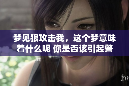 梦见狼攻击我，这个梦意味着什么呢 你是否该引起警惕呢