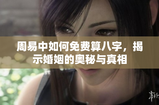 周易中如何免费算八字，揭示婚姻的奥秘与真相