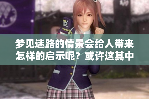 梦见迷路的情景会给人带来怎样的启示呢？或许这其中隐藏着深刻的意义。