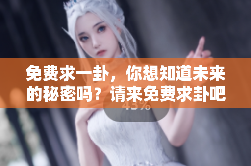 免费求一卦，你想知道未来的秘密吗？请来免费求卦吧！