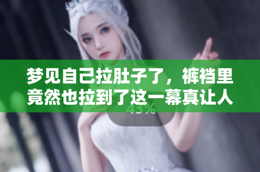 梦见自己拉肚子了，裤裆里竟然也拉到了这一幕真让人尴尬
