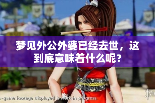 梦见外公外婆已经去世，这到底意味着什么呢？