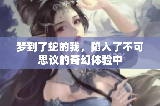梦到了蛇的我，陷入了不可思议的奇幻体验中