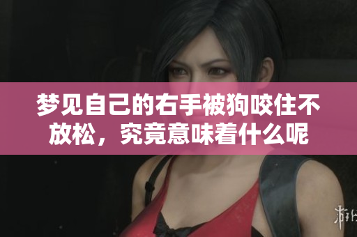 梦见自己的右手被狗咬住不放松，究竟意味着什么呢