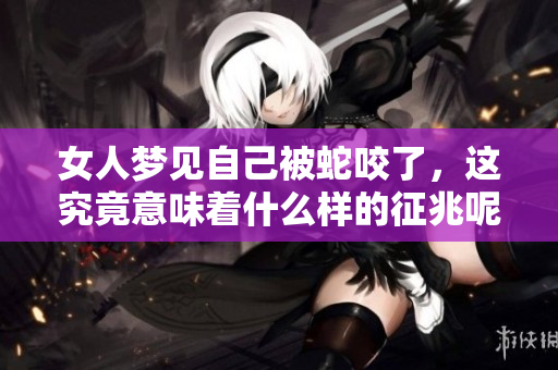 女人梦见自己被蛇咬了，这究竟意味着什么样的征兆呢