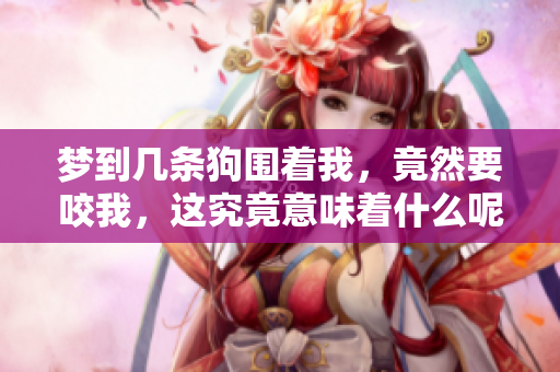 梦到几条狗围着我，竟然要咬我，这究竟意味着什么呢