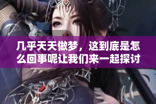 几乎天天做梦，这到底是怎么回事呢让我们来一起探讨一下吧