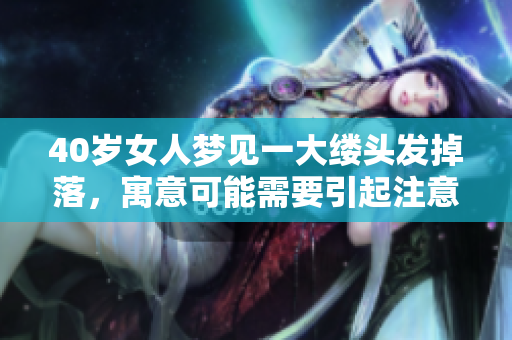 40岁女人梦见一大缕头发掉落，寓意可能需要引起注意的事情