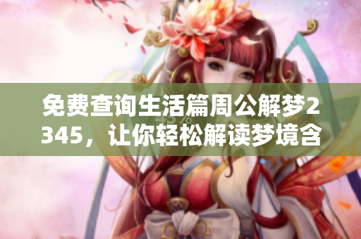 免费查询生活篇周公解梦2345，让你轻松解读梦境含义与生活联系
