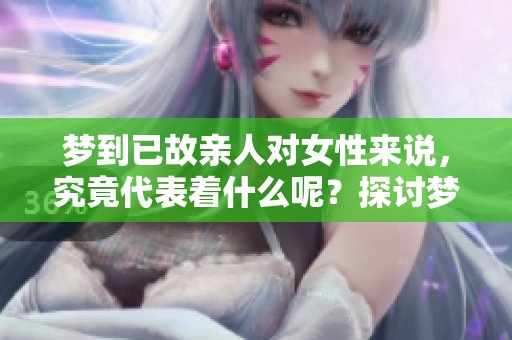 梦到已故亲人对女性来说，究竟代表着什么呢？探讨梦境中的深层含义。