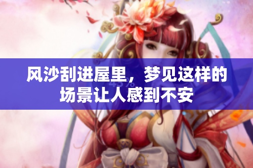 风沙刮进屋里，梦见这样的场景让人感到不安