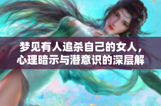 梦见有人追杀自己的女人，心理暗示与潜意识的深层解析