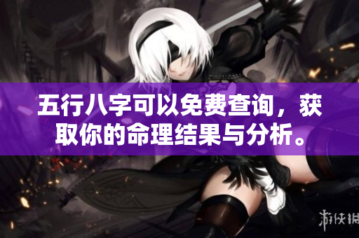 五行八字可以免费查询，获取你的命理结果与分析。