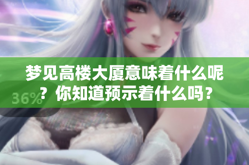 梦见高楼大厦意味着什么呢？你知道预示着什么吗？