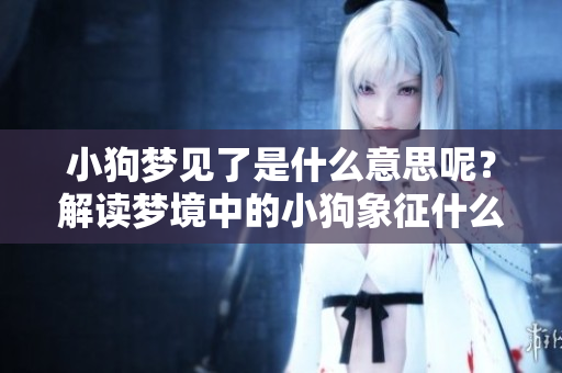 小狗梦见了是什么意思呢？解读梦境中的小狗象征什么含义。