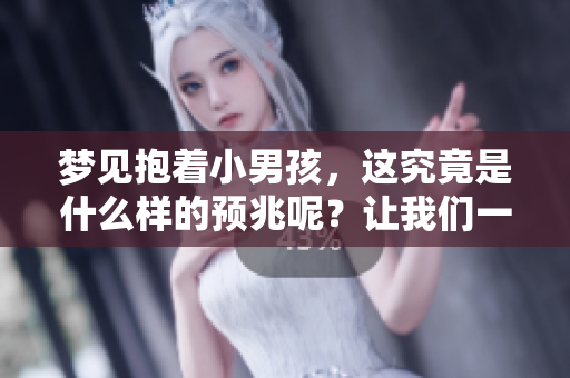 梦见抱着小男孩，这究竟是什么样的预兆呢？让我们一同探讨其含义。