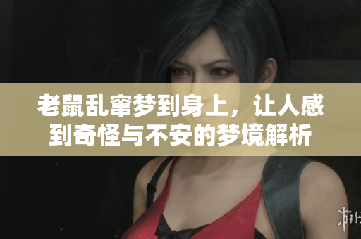 老鼠乱窜梦到身上，让人感到奇怪与不安的梦境解析