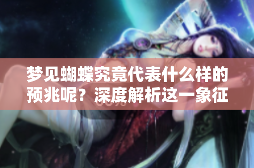 梦见蝴蝶究竟代表什么样的预兆呢？深度解析这一象征背后的意义。