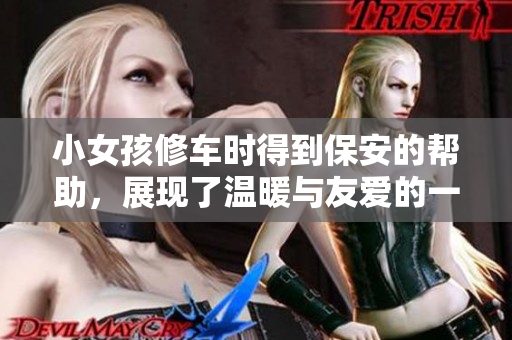 小女孩修车时得到保安的帮助，展现了温暖与友爱的一幕