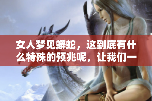 女人梦见蟒蛇，这到底有什么特殊的预兆呢，让我们一起来探讨一下。