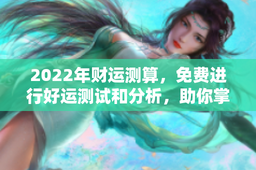 2022年财运测算，免费进行好运测试和分析，助你掌握财富走势