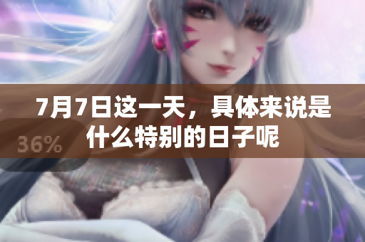 7月7日这一天，具体来说是什么特别的日子呢