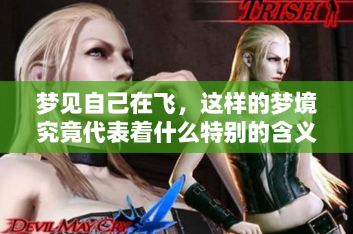 梦见自己在飞，这样的梦境究竟代表着什么特别的含义呢
