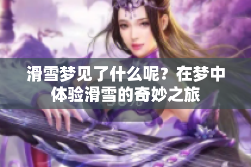 滑雪梦见了什么呢？在梦中体验滑雪的奇妙之旅