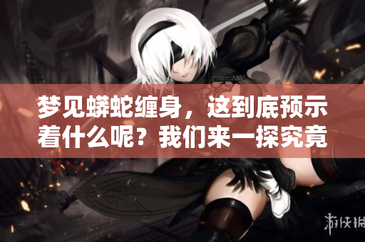 梦见蟒蛇缠身，这到底预示着什么呢？我们来一探究竟吧！