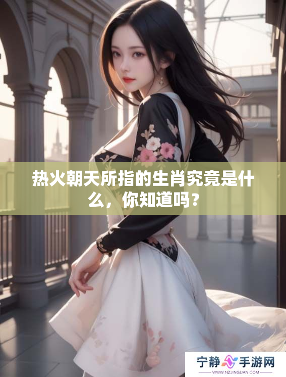 热火朝天所指的生肖究竟是什么，你知道吗？