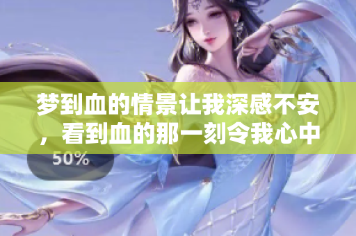 梦到血的情景让我深感不安，看到血的那一刻令我心中忐忑不已